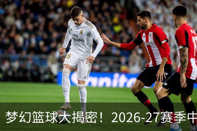 梦幻篮球大揭密！2026-27赛季中锋排行榜来袭！